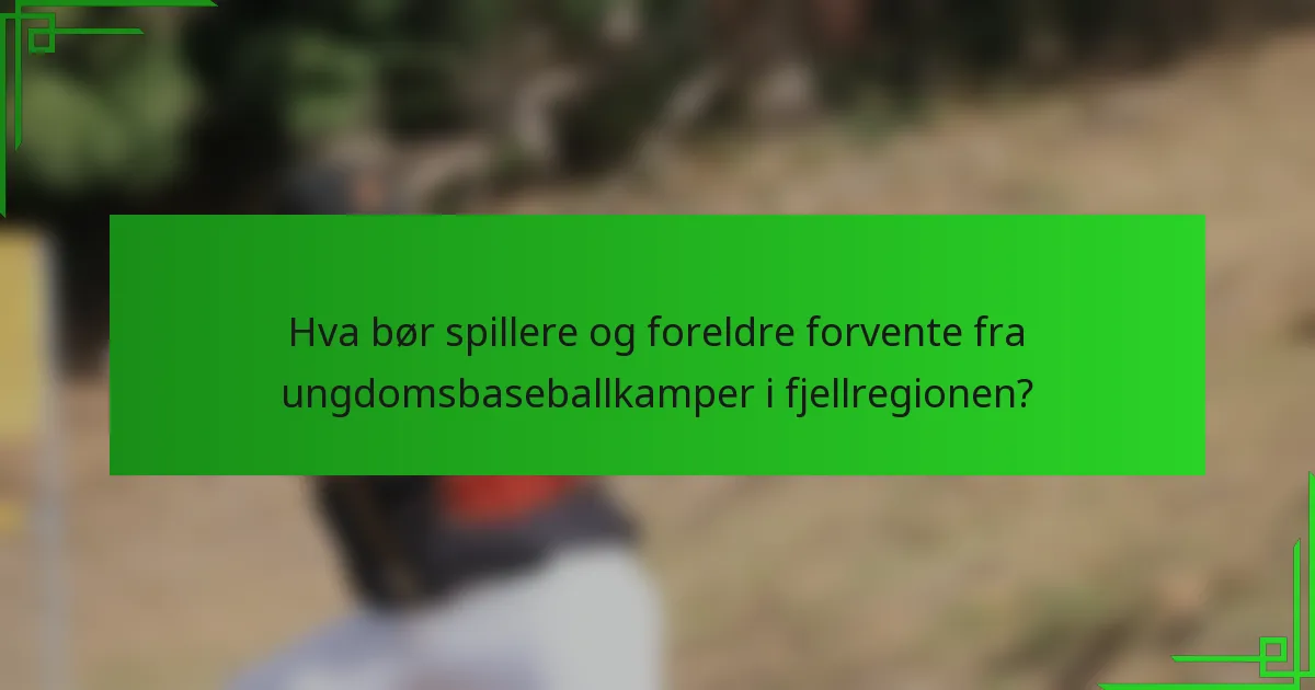 Hva bør spillere og foreldre forvente fra ungdomsbaseballkamper i fjellregionen?