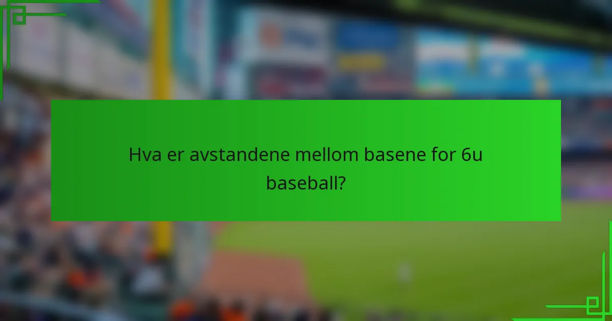 Hva er avstandene mellom basene for 6u baseball?