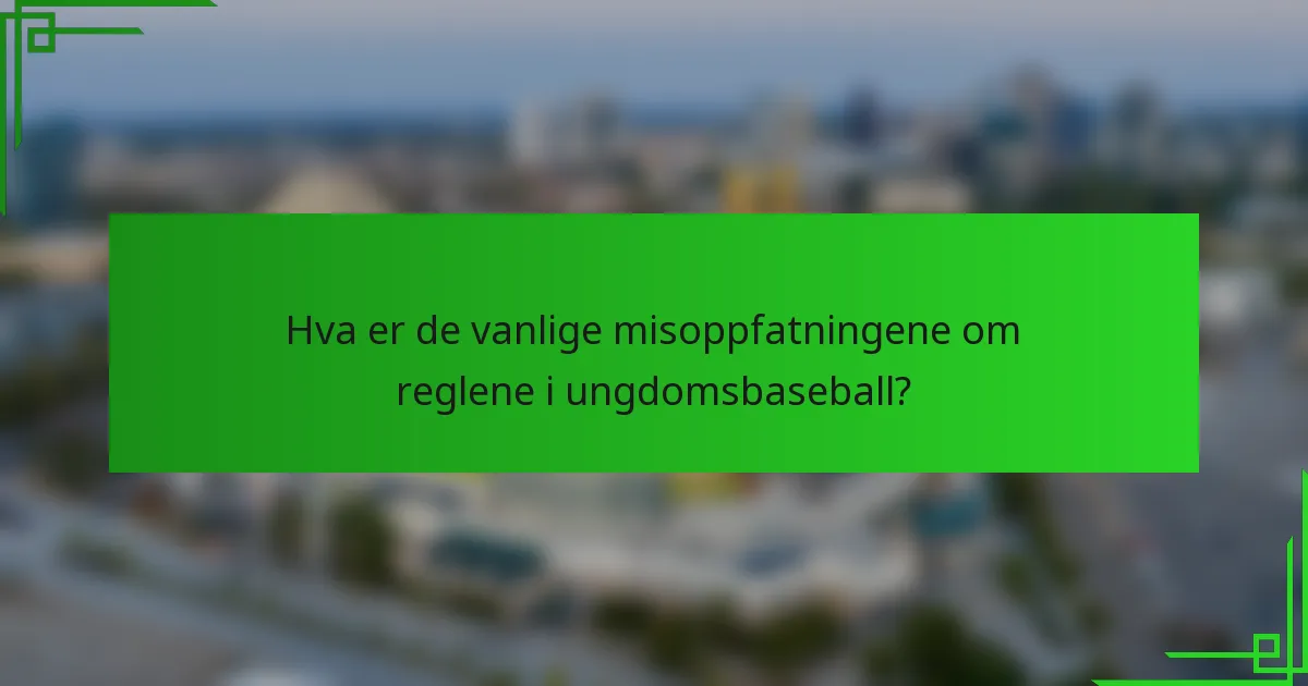 Hva er de vanlige misoppfatningene om reglene i ungdomsbaseball?