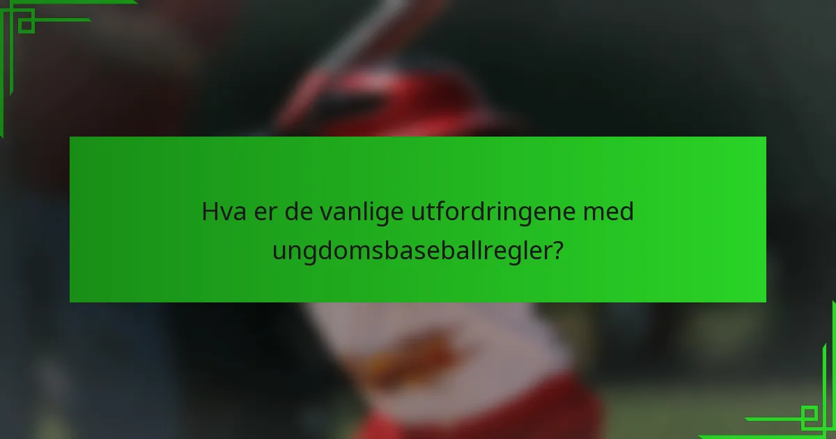 Hva er de vanlige utfordringene med ungdomsbaseballregler?