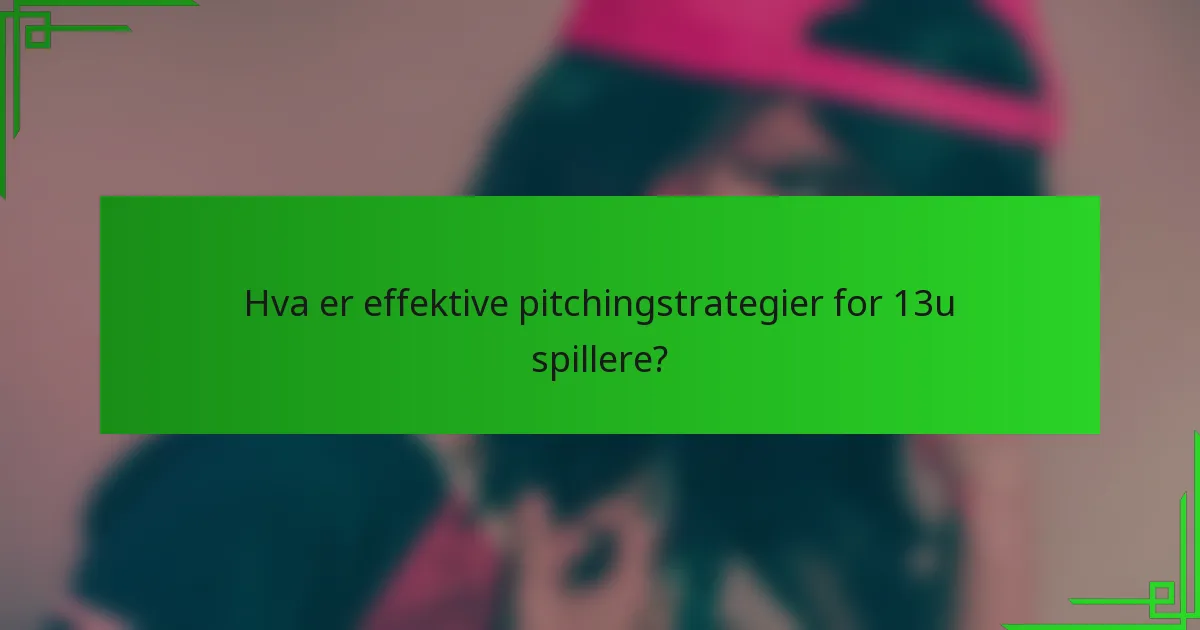 Hva er effektive pitchingstrategier for 13u spillere?