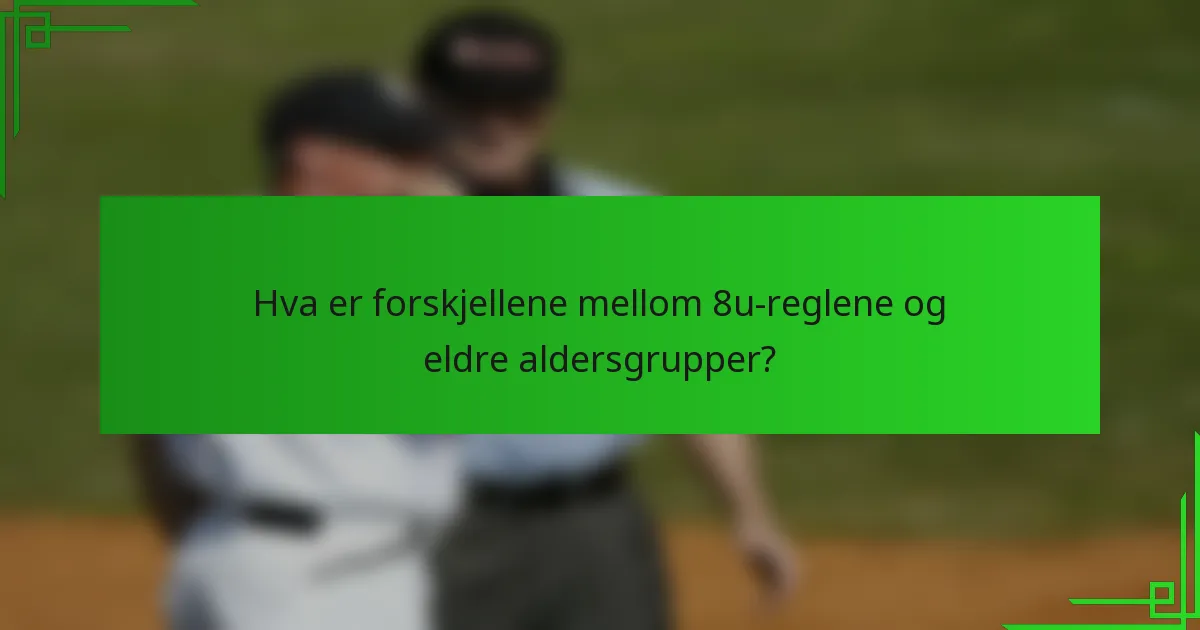 Hva er forskjellene mellom 8u-reglene og eldre aldersgrupper?
