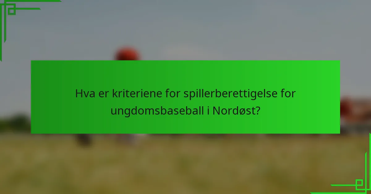 Hva er kriteriene for spillerberettigelse for ungdomsbaseball i Nordøst?