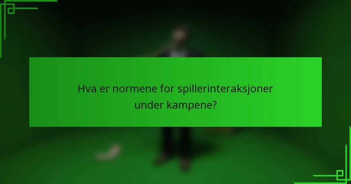 Hva er normene for spillerinteraksjoner under kampene?