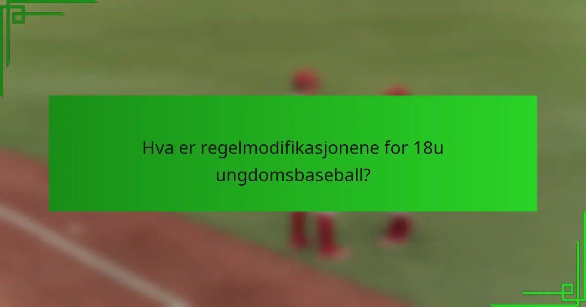 Hva er regelmodifikasjonene for 18u ungdomsbaseball?
