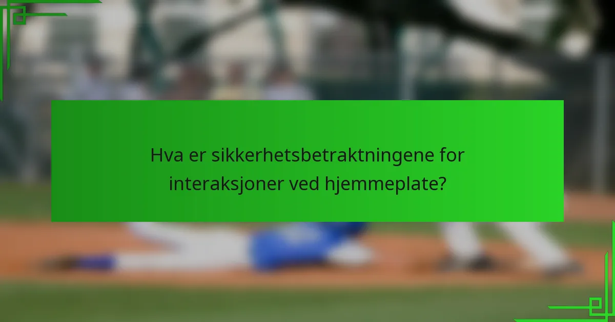 Hva er sikkerhetsbetraktningene for interaksjoner ved hjemmeplate?