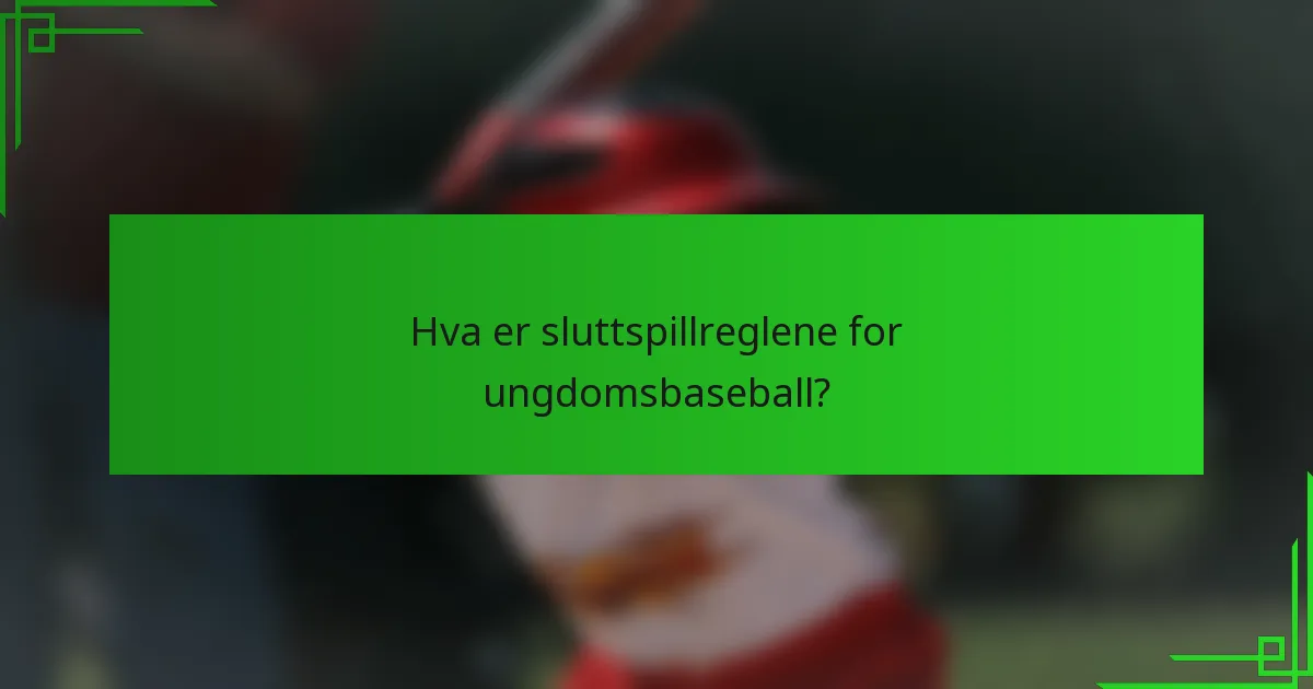 Hva er sluttspillreglene for ungdomsbaseball?