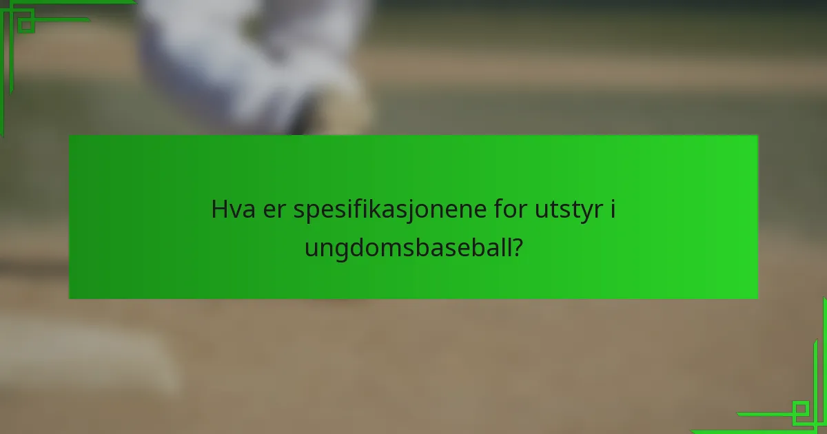 Hva er spesifikasjonene for utstyr i ungdomsbaseball?