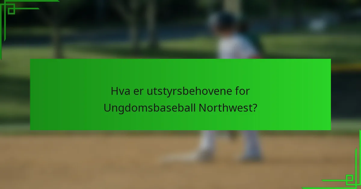 Hva er utstyrsbehovene for Ungdomsbaseball Northwest?