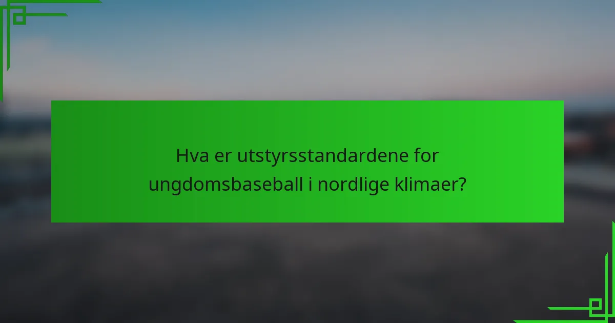 Hva er utstyrsstandardene for ungdomsbaseball i nordlige klimaer?