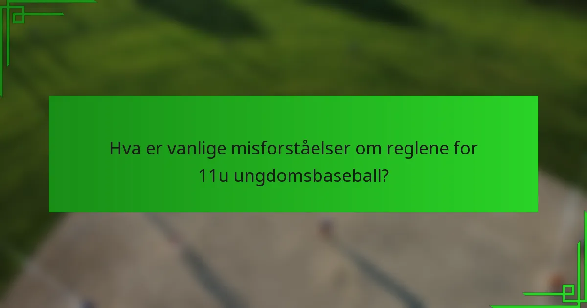 Hva er vanlige misforståelser om reglene for 11u ungdomsbaseball?