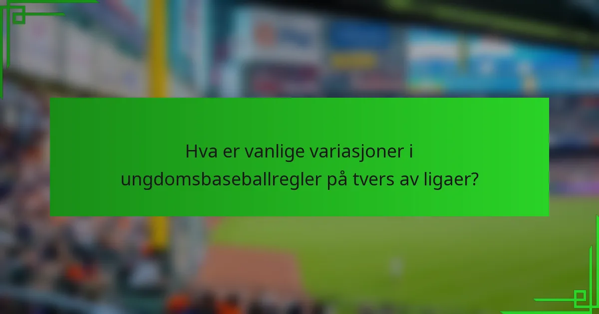 Hva er vanlige variasjoner i ungdomsbaseballregler på tvers av ligaer?