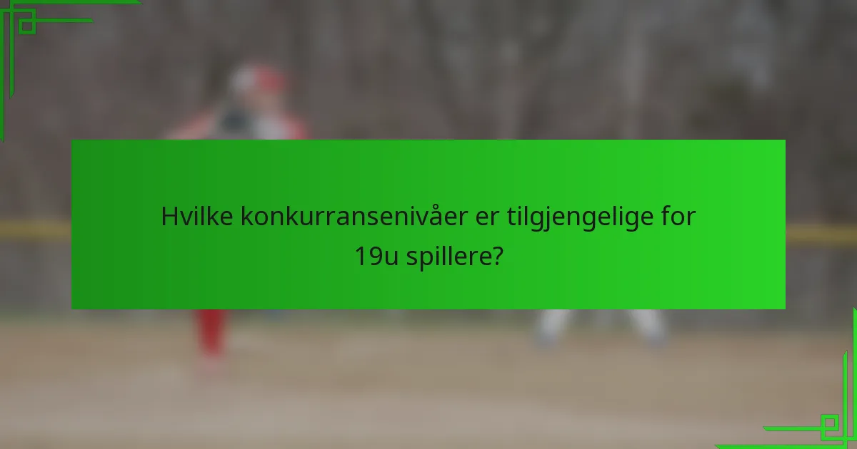 Hvilke konkurransenivåer er tilgjengelige for 19u spillere?