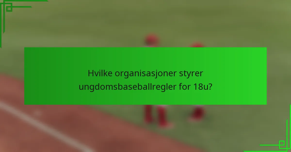 Hvilke organisasjoner styrer ungdomsbaseballregler for 18u?