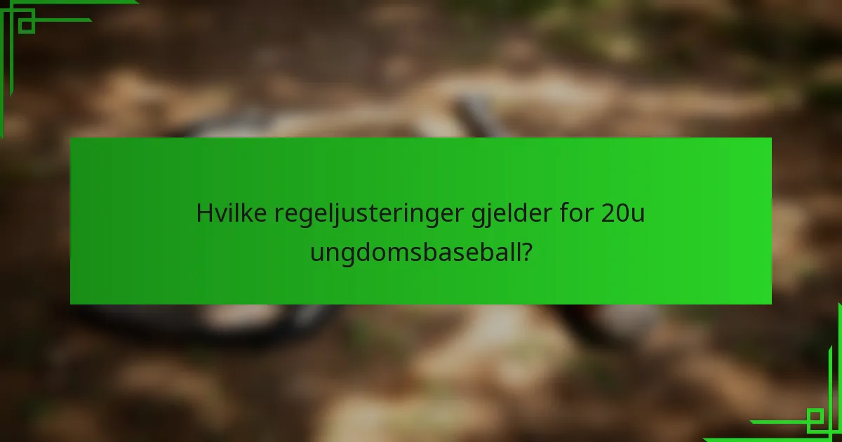 Hvilke regeljusteringer gjelder for 20u ungdomsbaseball?