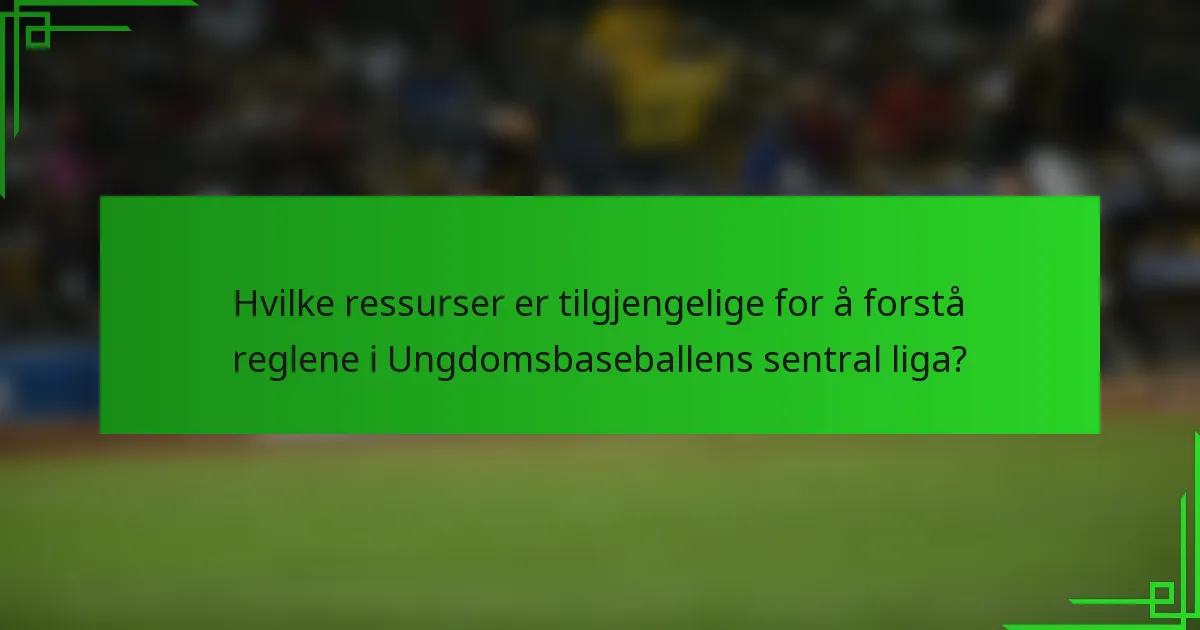 Hvilke ressurser er tilgjengelige for å forstå reglene i Ungdomsbaseballens sentral liga?