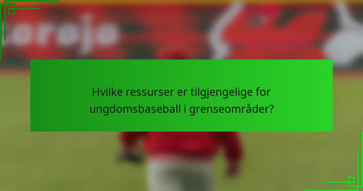 Hvilke ressurser er tilgjengelige for ungdomsbaseball i grenseområder?
