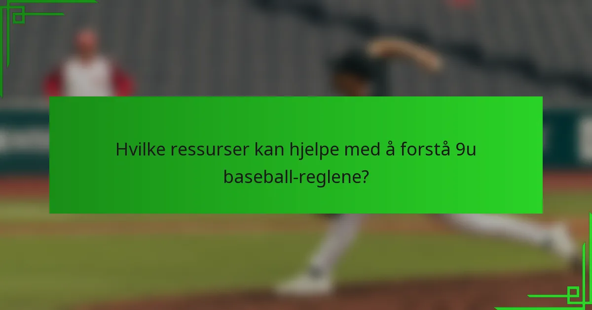 Hvilke ressurser kan hjelpe med å forstå 9u baseball-reglene?
