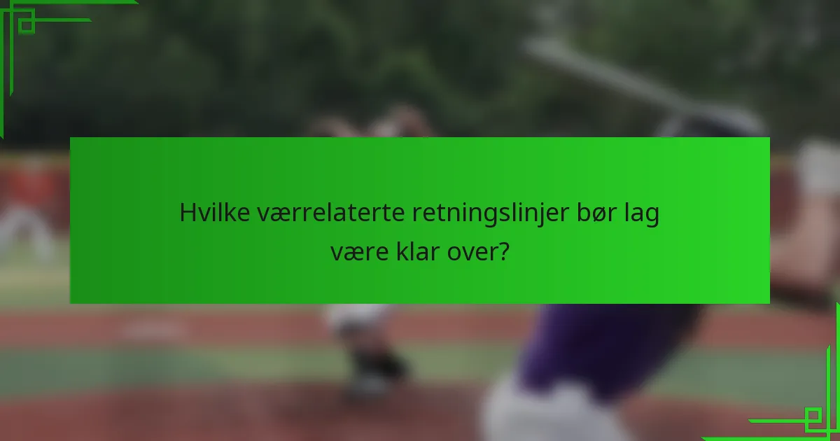 Hvilke værrelaterte retningslinjer bør lag være klar over?