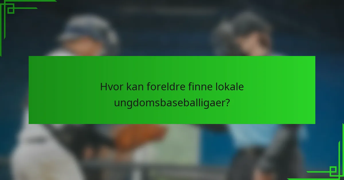 Hvor kan foreldre finne lokale ungdomsbaseballigaer?