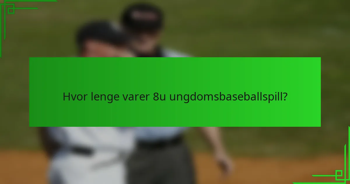 Hvor lenge varer 8u ungdomsbaseballspill?