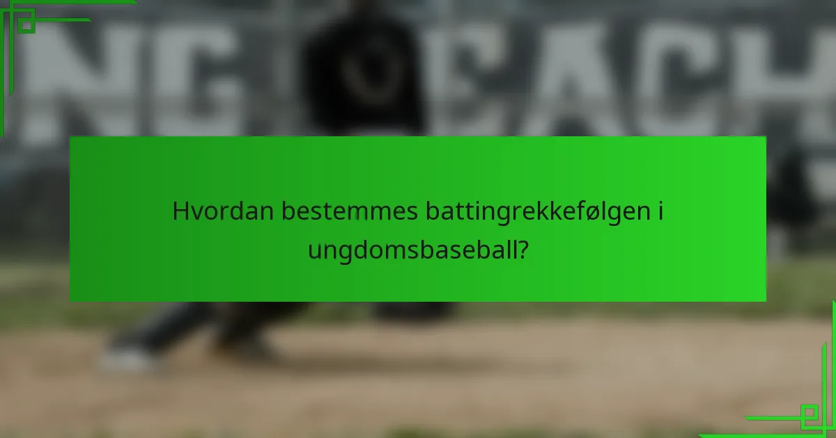 Hvordan bestemmes battingrekkefølgen i ungdomsbaseball?