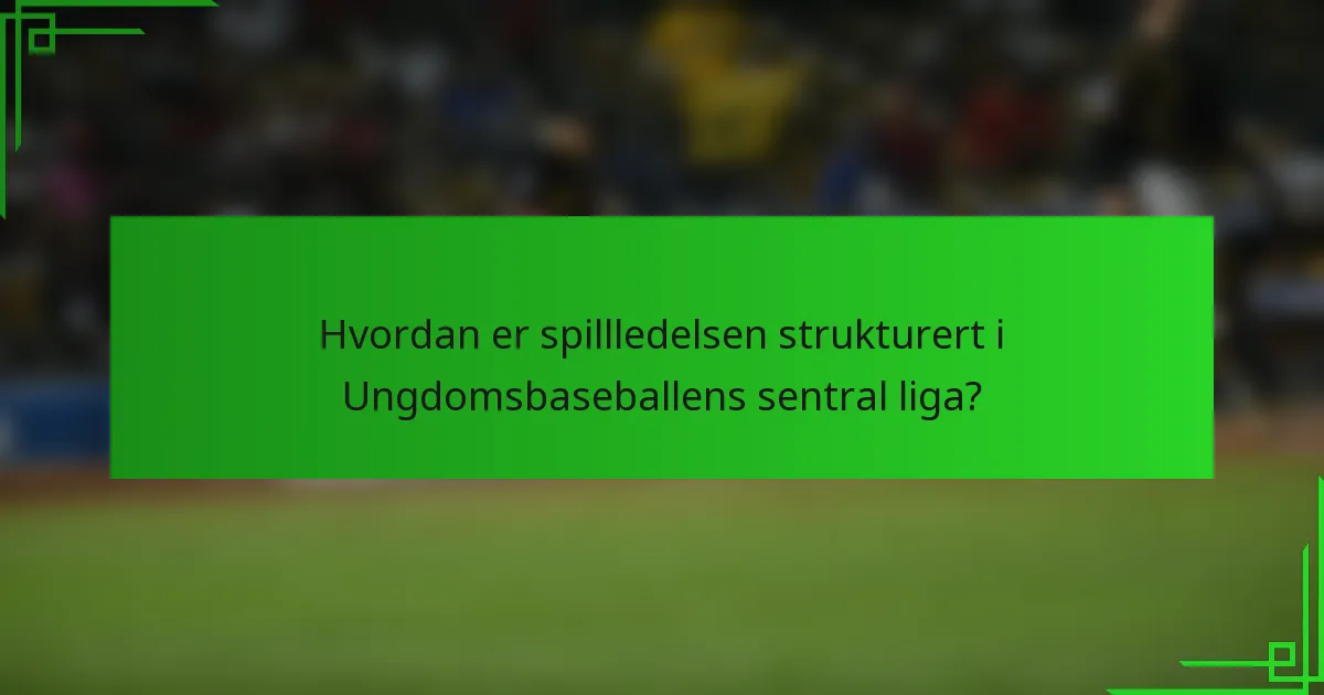 Hvordan er spillledelsen strukturert i Ungdomsbaseballens sentral liga?