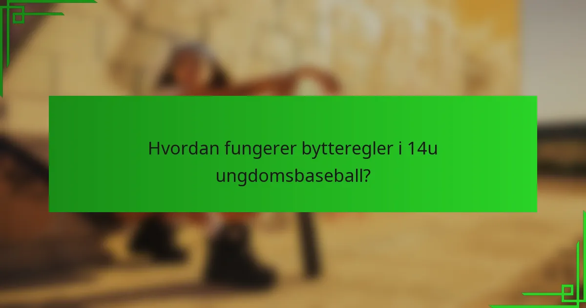 Hvordan fungerer bytteregler i 14u ungdomsbaseball?