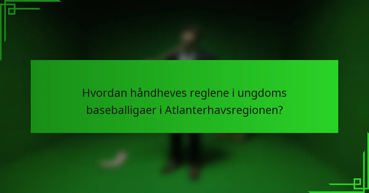 Hvordan håndheves reglene i ungdoms baseballigaer i Atlanterhavsregionen?