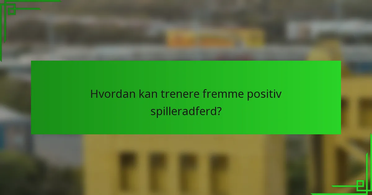 Hvordan kan trenere fremme positiv spilleradferd?