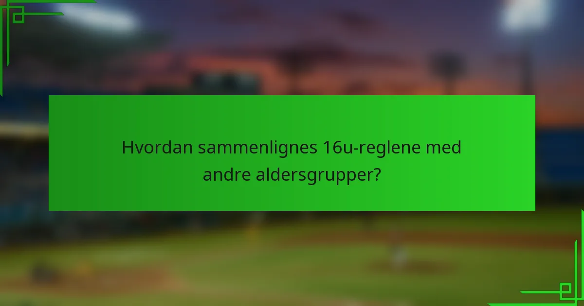Hvordan sammenlignes 16u-reglene med andre aldersgrupper?