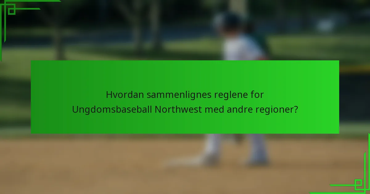 Hvordan sammenlignes reglene for Ungdomsbaseball Northwest med andre regioner?
