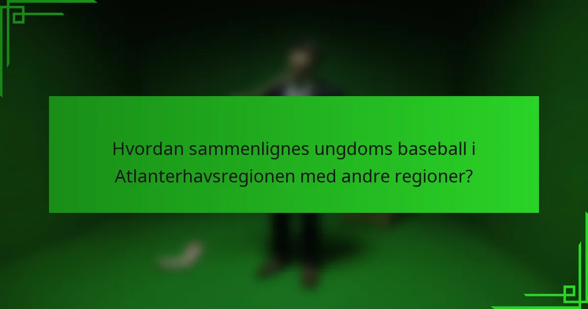 Hvordan sammenlignes ungdoms baseball i Atlanterhavsregionen med andre regioner?