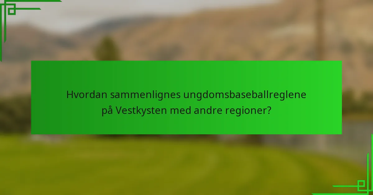 Hvordan sammenlignes ungdomsbaseballreglene på Vestkysten med andre regioner?