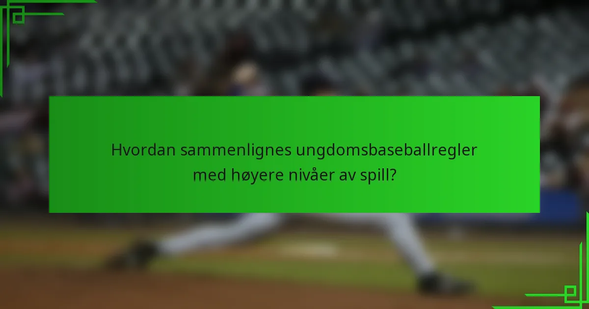 Hvordan sammenlignes ungdomsbaseballregler med høyere nivåer av spill?