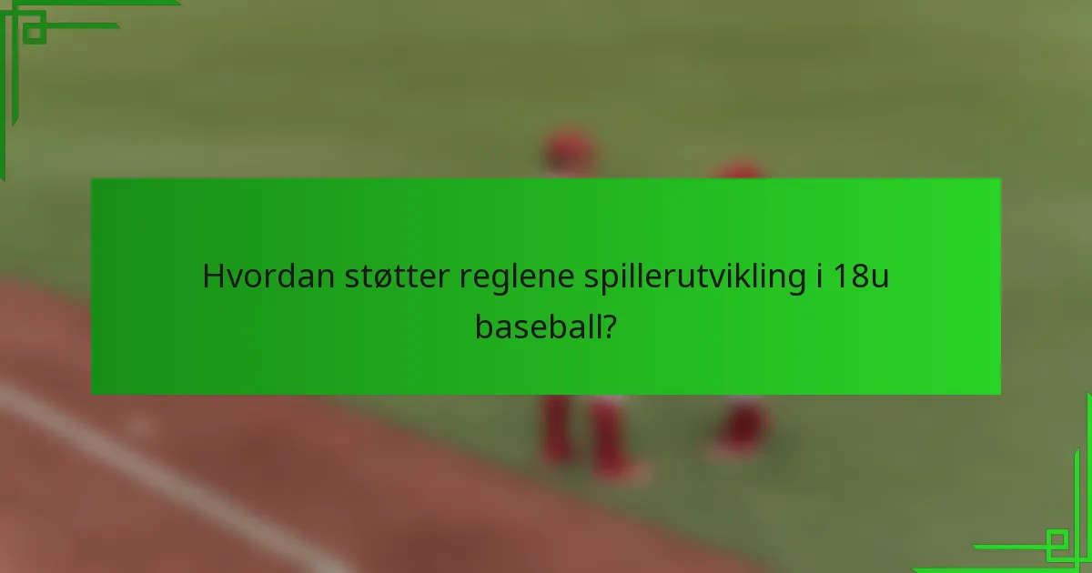 Hvordan støtter reglene spillerutvikling i 18u baseball?