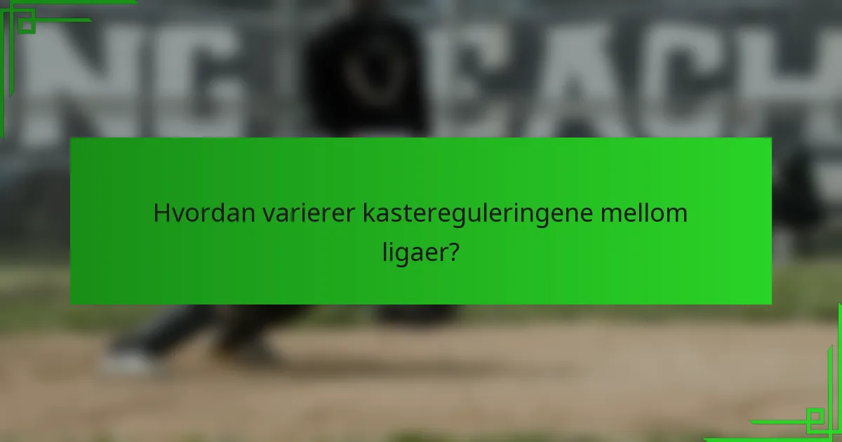 Hvordan varierer kastereguleringene mellom ligaer?