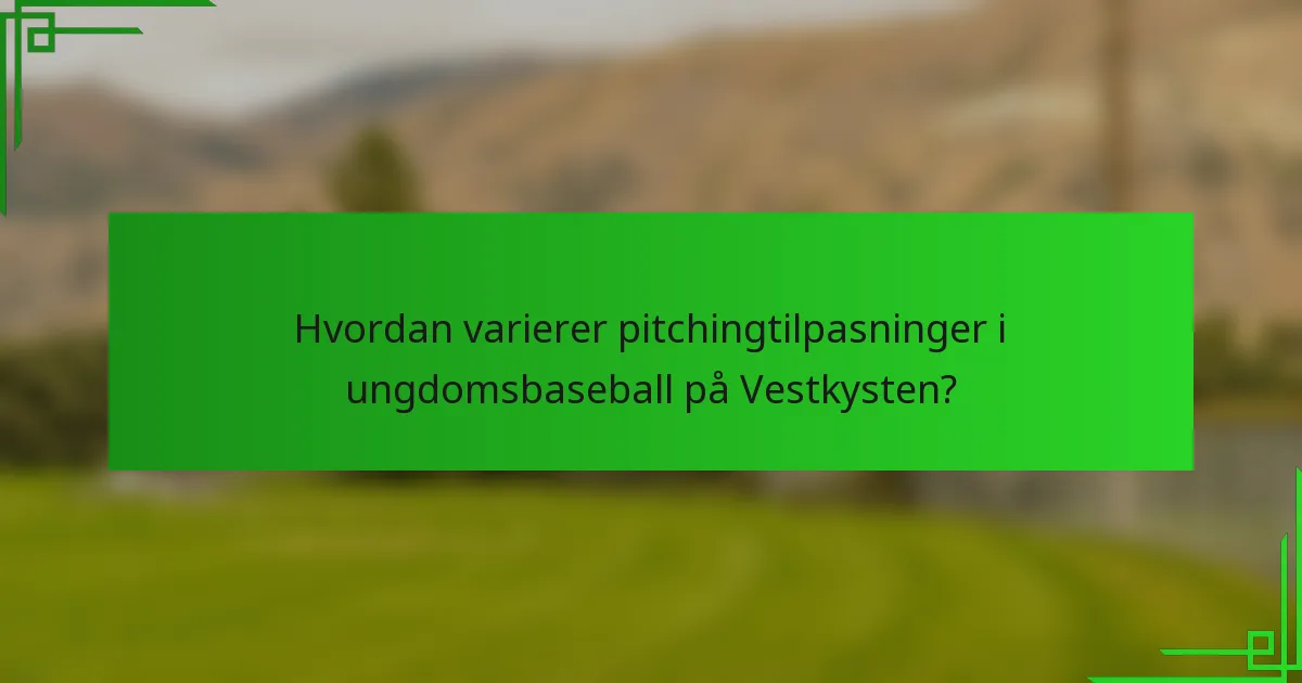 Hvordan varierer pitchingtilpasninger i ungdomsbaseball på Vestkysten?