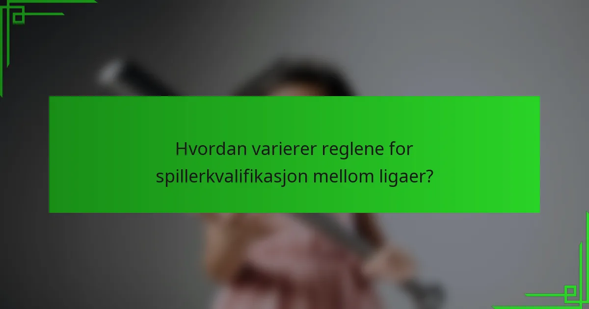 Hvordan varierer reglene for spillerkvalifikasjon mellom ligaer?