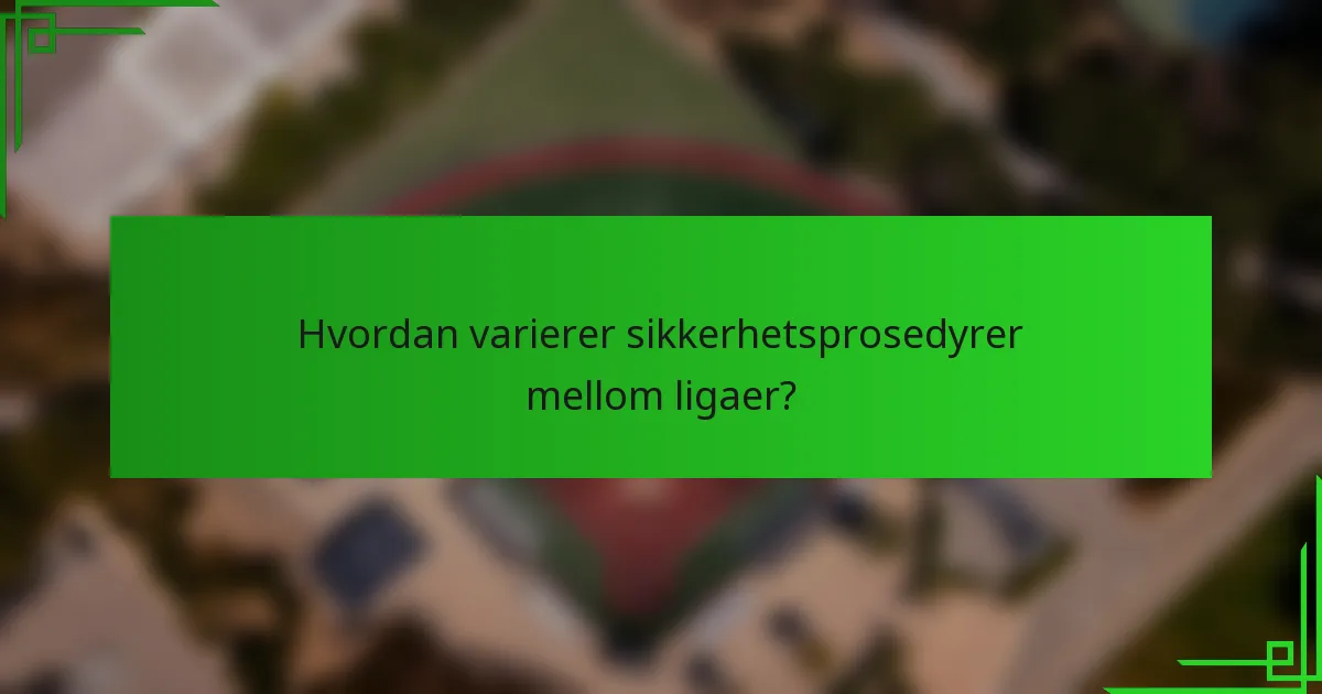Hvordan varierer sikkerhetsprosedyrer mellom ligaer?
