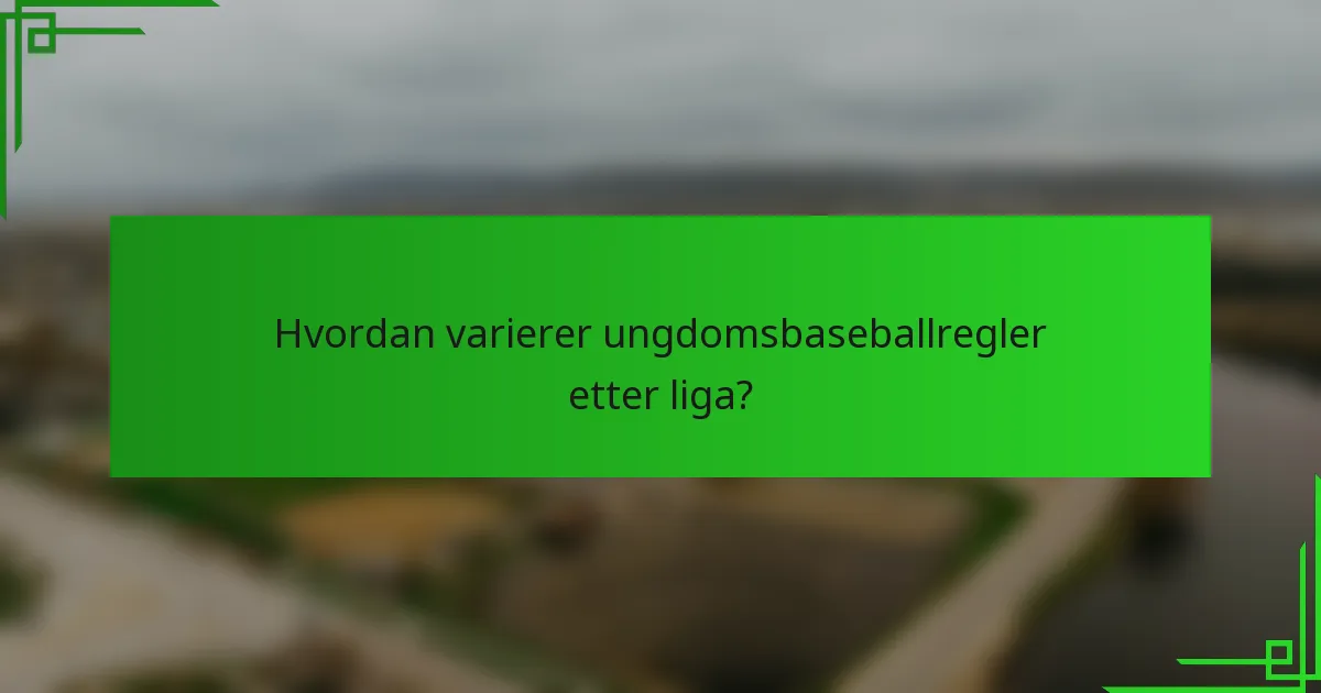 Hvordan varierer ungdomsbaseballregler etter liga?